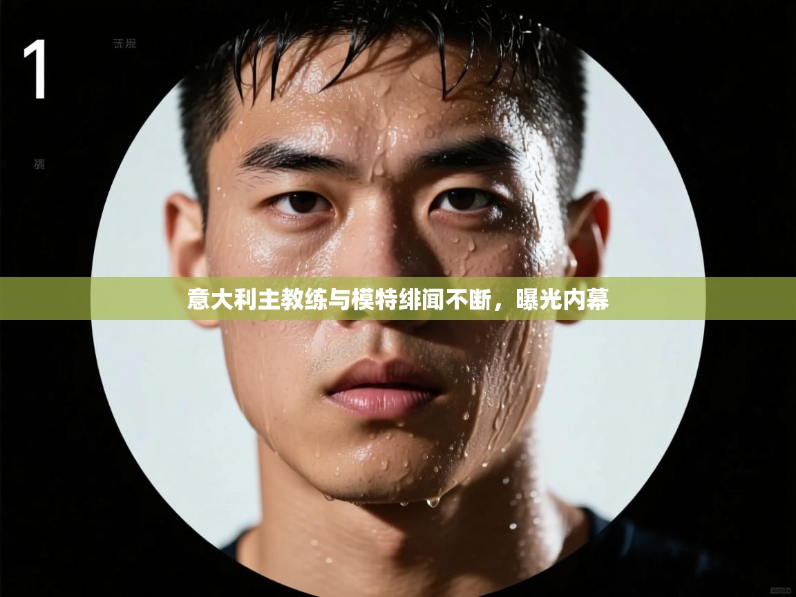 意大利主教练与模特绯闻不断，曝光内幕