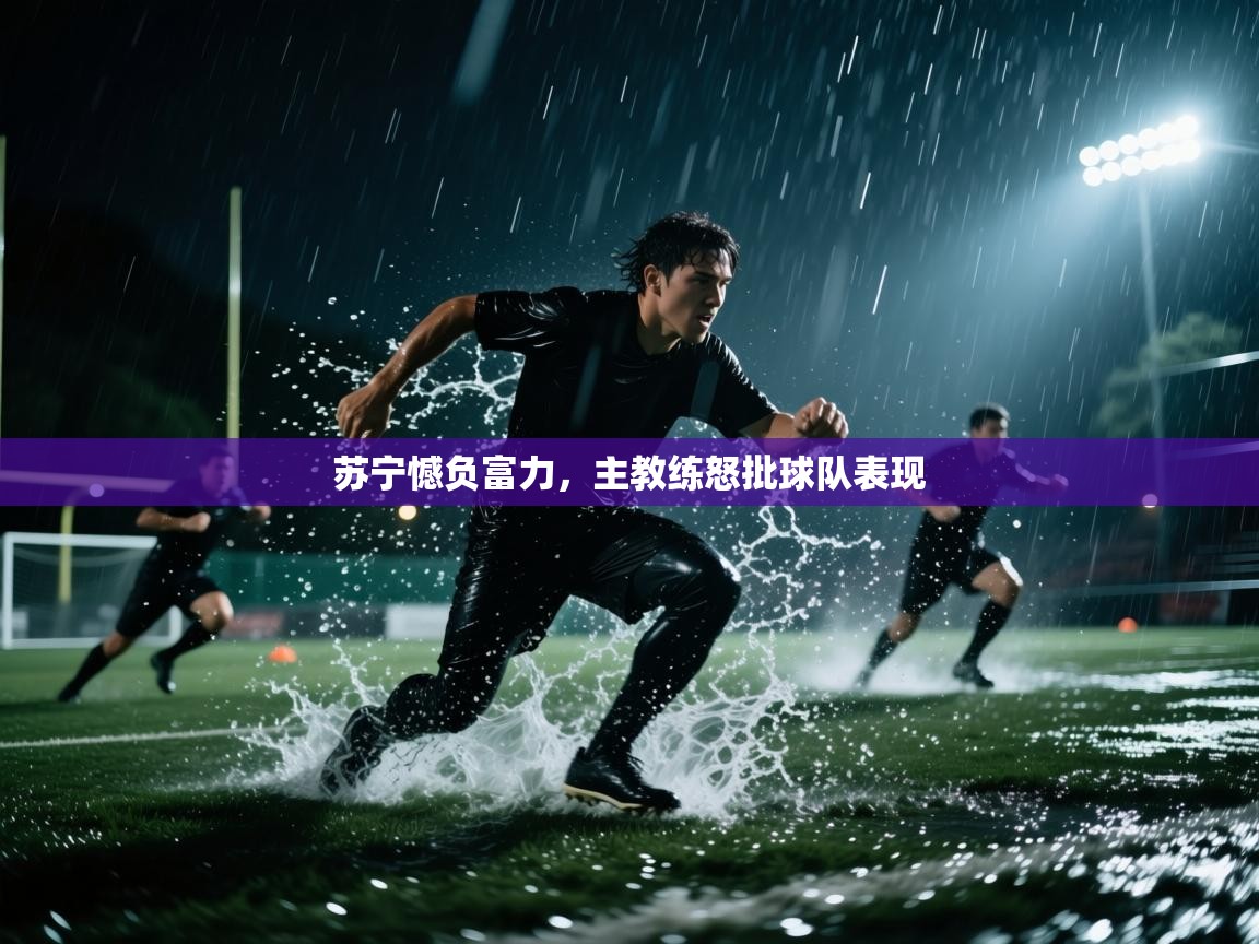 苏宁憾负富力，主教练怒批球队表现